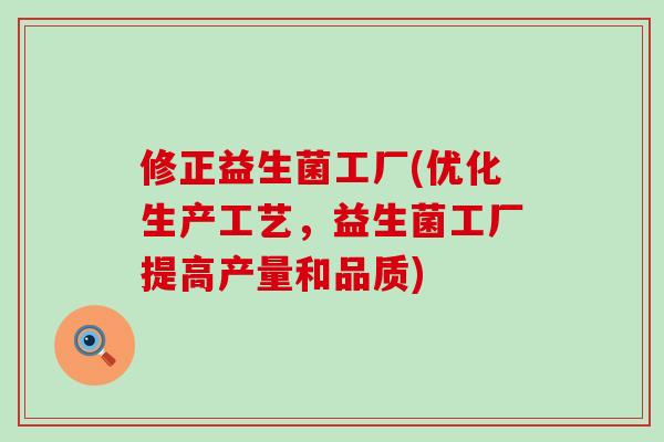 修正益生菌工厂(优化生产工艺，益生菌工厂提高产量和品质)
