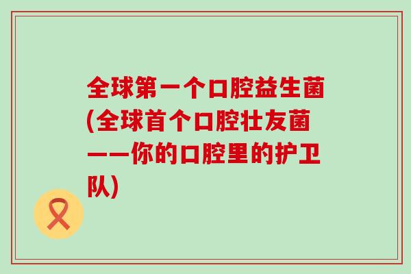 全球第一个口腔益生菌(全球口腔壮友菌——你的口腔里的护卫队)