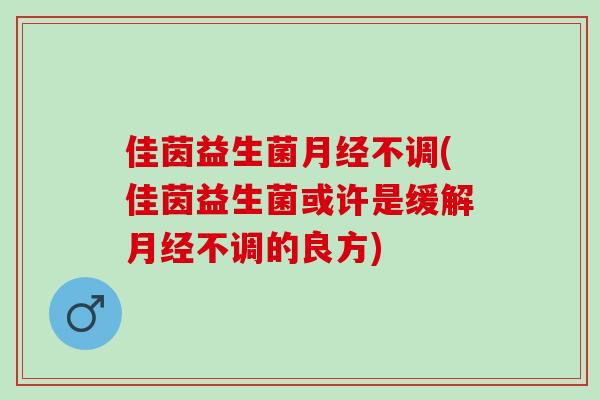 佳茵益生菌不调(佳茵益生菌或许是缓解不调的良方)