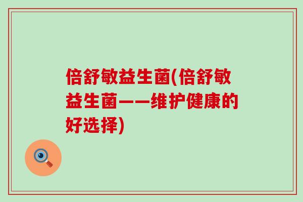 倍舒敏益生菌(倍舒敏益生菌——维护健康的好选择)