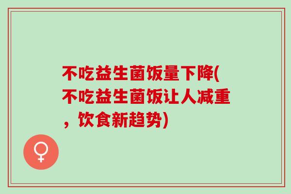 不吃益生菌饭量下降(不吃益生菌饭让人减重，饮食新趋势)