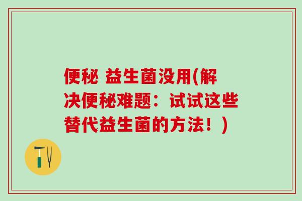  益生菌没用(解决难题：试试这些替代益生菌的方法！)