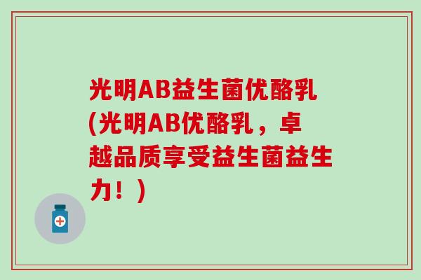 光明AB益生菌优酪乳(光明AB优酪乳，卓越品质享受益生菌益生力！)