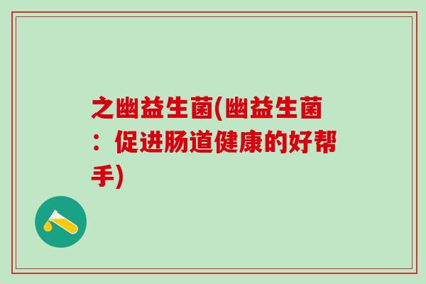 之幽益生菌(幽益生菌：促进肠道健康的好帮手)