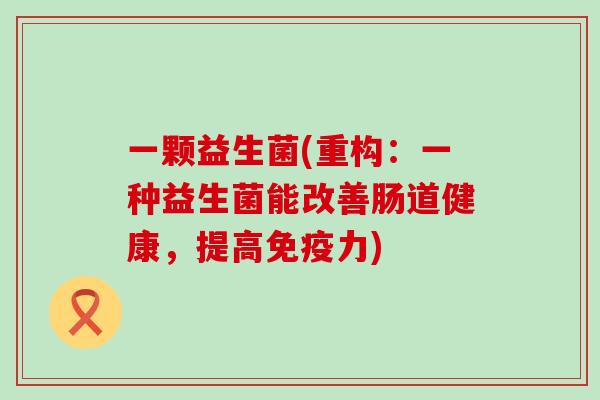 一颗益生菌(重构：一种益生菌能改善肠道健康，提高力)