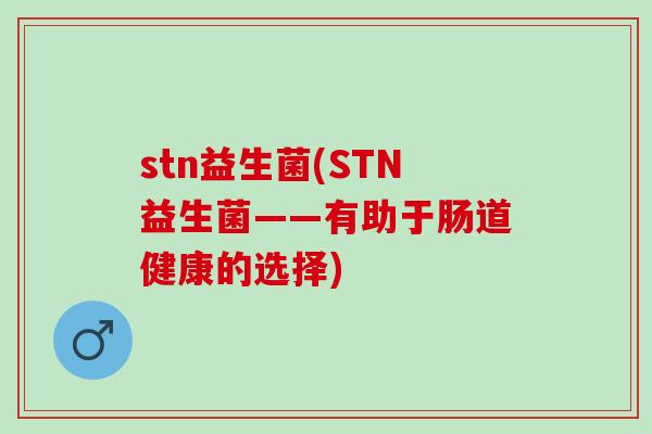 stn益生菌(STN益生菌——有助于肠道健康的选择)