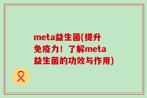 meta益生菌(提升力！了解meta益生菌的功效与作用)
