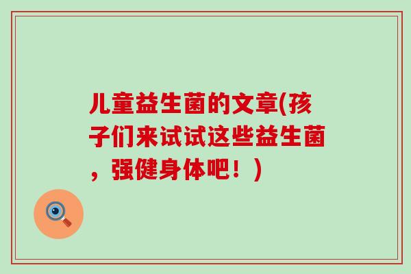 儿童益生菌的文章(孩子们来试试这些益生菌，强健身体吧！)