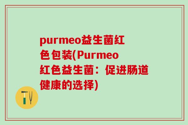 purmeo益生菌红色包装(Purmeo红色益生菌：促进肠道健康的选择)
