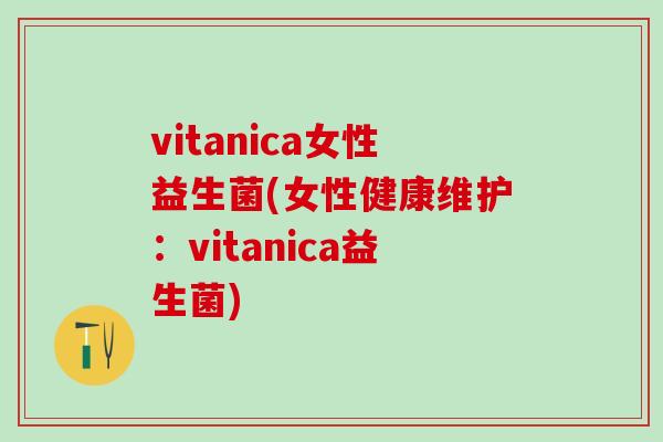 vitanica女性益生菌(女性健康维护：vitanica益生菌)