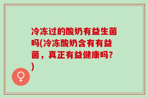 冷冻过的酸奶有益生菌吗(冷冻酸奶含有有益菌，真正有益健康吗？)