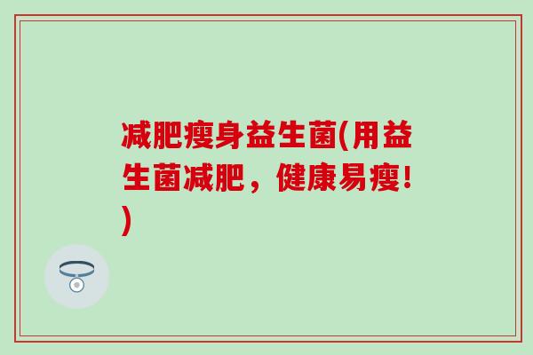 瘦身益生菌(用益生菌，健康易瘦！)
