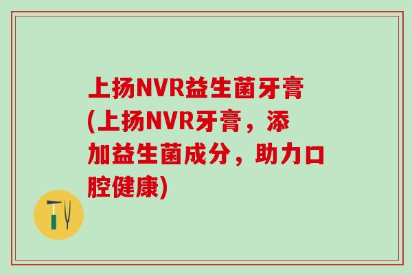 上扬NVR益生菌牙膏(上扬NVR牙膏,添加益生菌成分,助力口腔健康) 上扬NVR益生菌牙膏(上扬NVR牙膏,添加益生菌成分,助力口腔健康)
