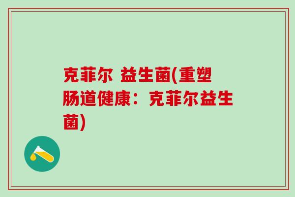 克菲尔 益生菌(重塑肠道健康：克菲尔益生菌)