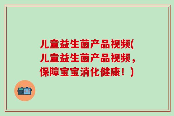 儿童益生菌产品视频(儿童益生菌产品视频，保障宝宝消化健康！)