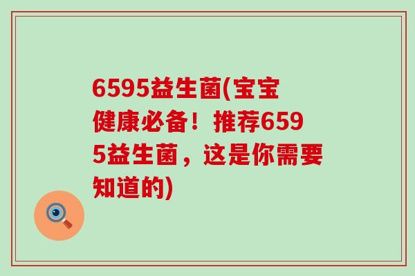 6595益生菌(宝宝健康必备！推荐6595益生菌，这是你需要知道的)