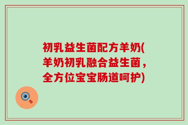 初乳益生菌配方羊奶(羊奶初乳融合益生菌，全方位宝宝肠道呵护)