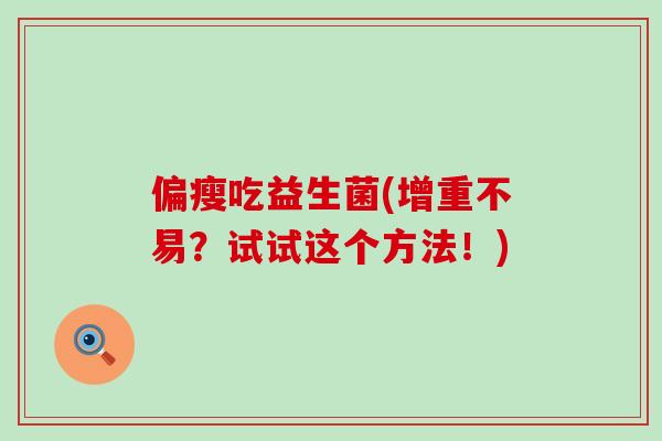 偏瘦吃益生菌(增重不易？试试这个方法！)