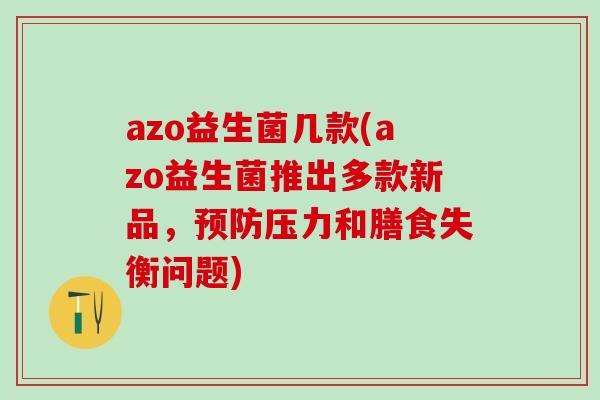 azo益生菌几款(azo益生菌推出多款新品，压力和膳食失衡问题)