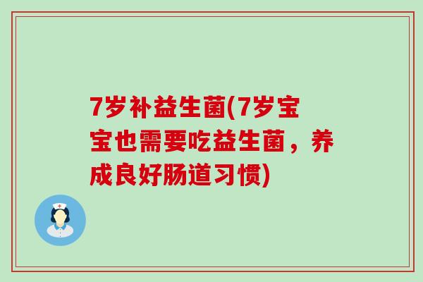 7岁补益生菌(7岁宝宝也需要吃益生菌，养成良好肠道习惯)