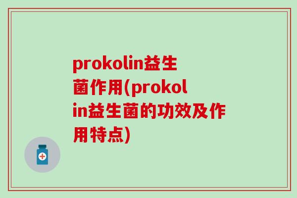 prokolin益生菌作用(prokolin益生菌的功效及作用特点)