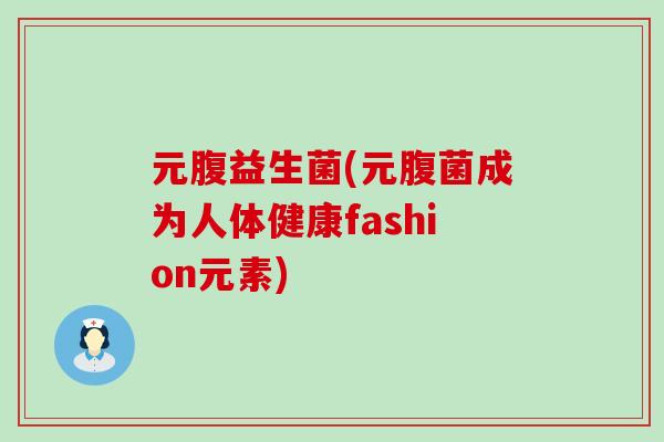 元腹益生菌(元腹菌成为人体健康fashion元素)