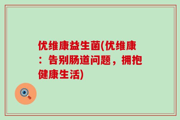 优维康益生菌(优维康：告别肠道问题，拥抱健康生活)