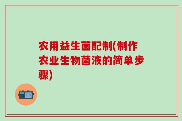农用益生菌配制(制作农业生物菌液的简单步骤)