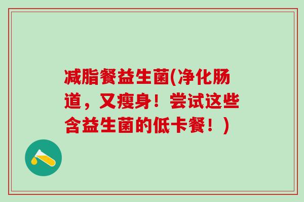 减脂餐益生菌(净化肠道，又瘦身！尝试这些含益生菌的低卡餐！)