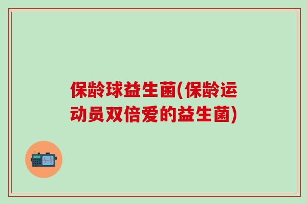 保龄球益生菌(保龄运动员双倍爱的益生菌)