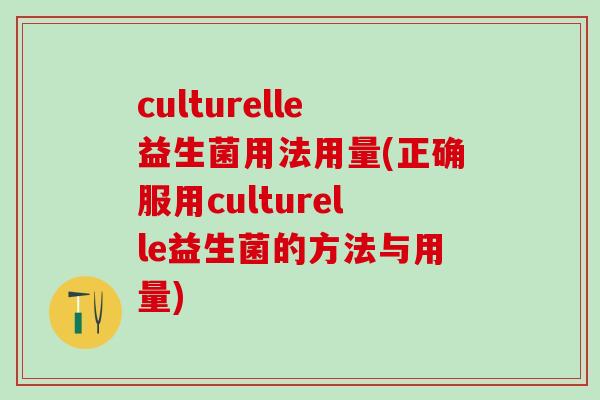 culturelle益生菌用法用量(正确服用culturelle益生菌的方法与用量)