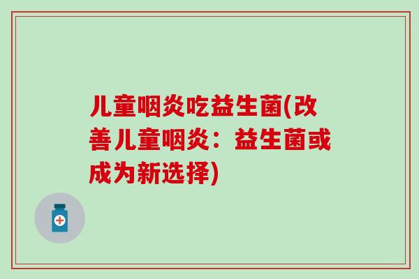 儿童吃益生菌(改善儿童：益生菌或成为新选择)