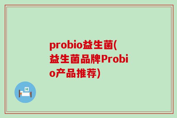 probio益生菌(益生菌品牌Probio产品推荐)