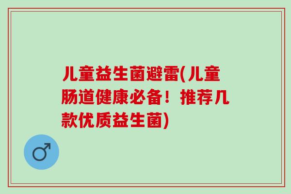 儿童益生菌避雷(儿童肠道健康必备！推荐几款优质益生菌)