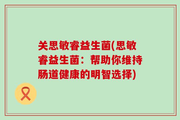 关思敏睿益生菌(思敏睿益生菌：帮助你维持肠道健康的明智选择)