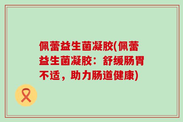 佩蕾益生菌凝胶(佩蕾益生菌凝胶：舒缓肠胃不适，助力肠道健康)