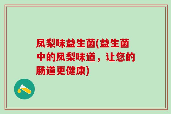 凤梨味益生菌(益生菌中的凤梨味道，让您的肠道更健康)