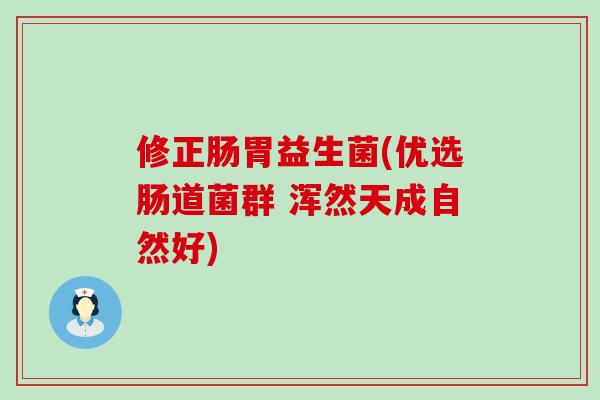 修正肠胃益生菌(优选肠道菌群 浑然天成自然好)