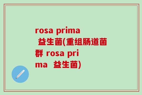 rosa prima 益生菌(重组肠道菌群 rosa prima  益生菌)