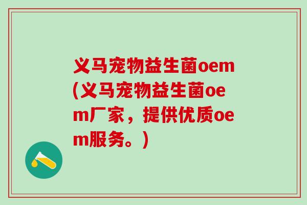 义马宠物益生菌oem(义马宠物益生菌oem厂家，提供优质oem服务。)