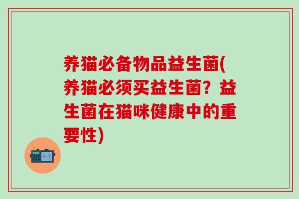 养猫必备物品益生菌(养猫必须买益生菌？益生菌在猫咪健康中的重要性)