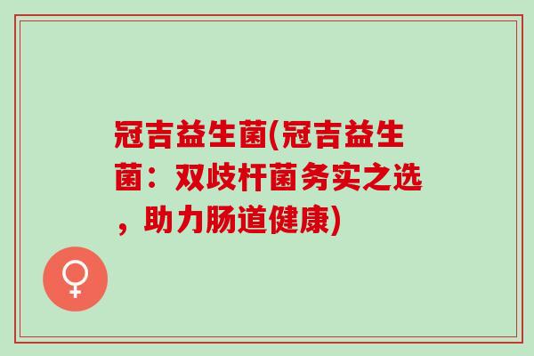 冠吉益生菌(冠吉益生菌：双歧杆菌务实之选，助力肠道健康)