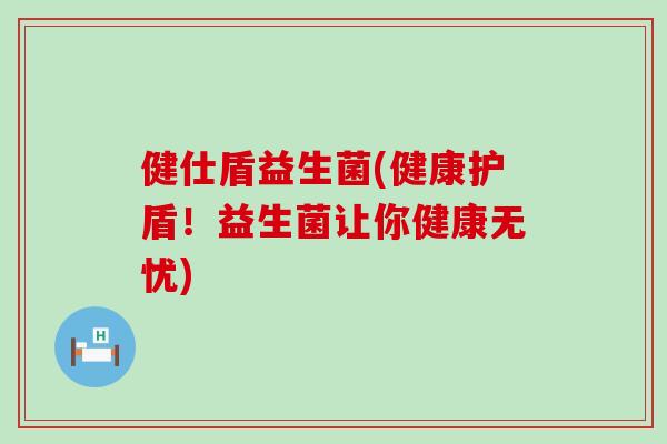 健仕盾益生菌(健康护盾！益生菌让你健康无忧)