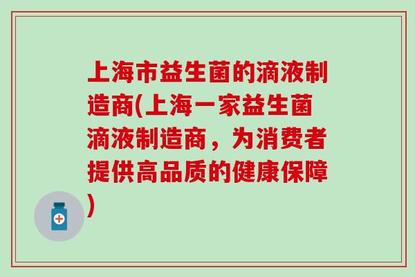 上海市益生菌的滴液制造商(上海一家益生菌滴液制造商，为消费者提供高品质的健康保障)