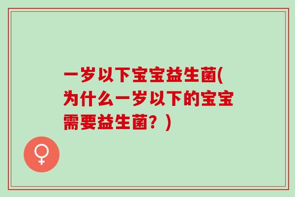 一岁以下宝宝益生菌(为什么一岁以下的宝宝需要益生菌？)