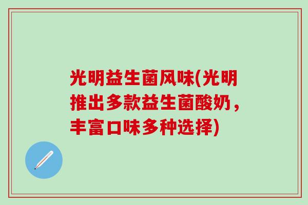 光明益生菌风味(光明推出多款益生菌酸奶，丰富口味多种选择)