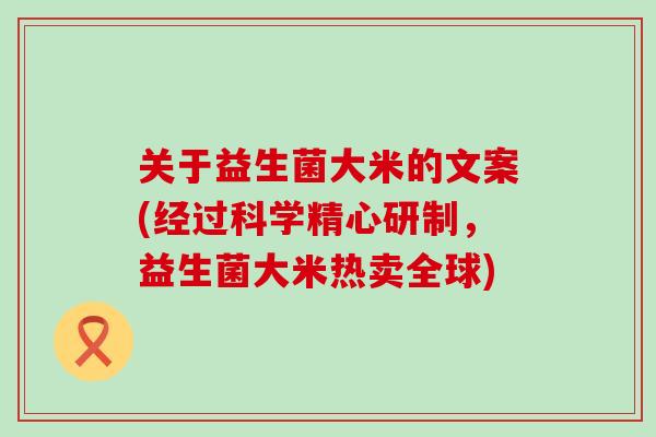 关于益生菌大米的文案(经过科学精心研制，益生菌大米热卖全球)