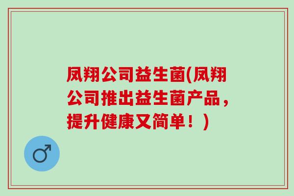 凤翔公司益生菌(凤翔公司推出益生菌产品，提升健康又简单！)