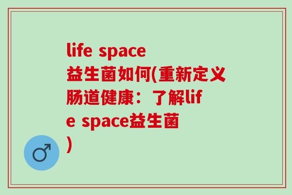 life space益生菌如何(重新定义肠道健康：了解life space益生菌)