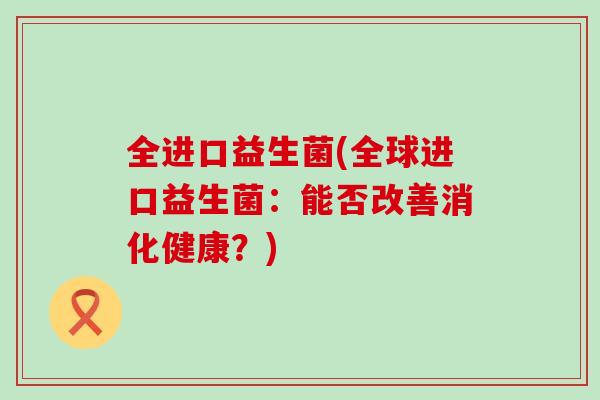 全进口益生菌(全球进口益生菌：能否改善消化健康？)